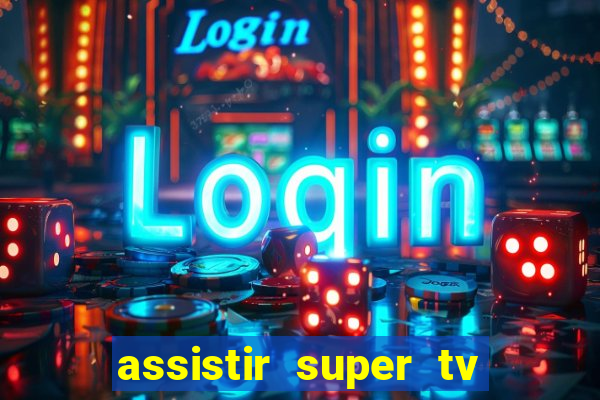 assistir super tv ao vivo